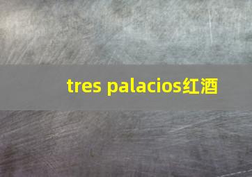 tres palacios红酒